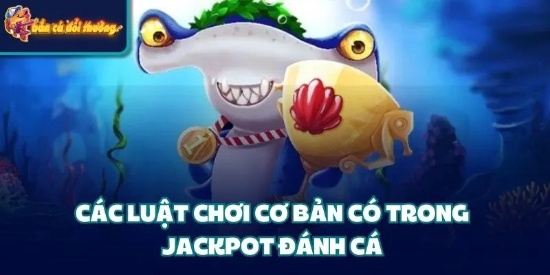 Jackpot Đánh Cá - Hướng Dẫn Chi Tiết Các Bước Cho Tân Binh 3 Các luật chơi cơ bản có trong Jackpot đánh cá