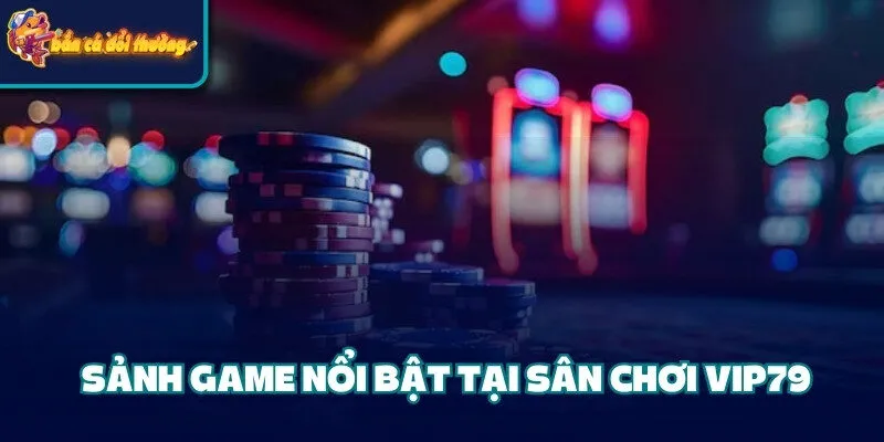 Cổng Game Vip79 - Địa Điểm Cá Cược Chất Lượng Hàng Đầu 2 Sảnh game nổi bật tại sân chơi Vip79