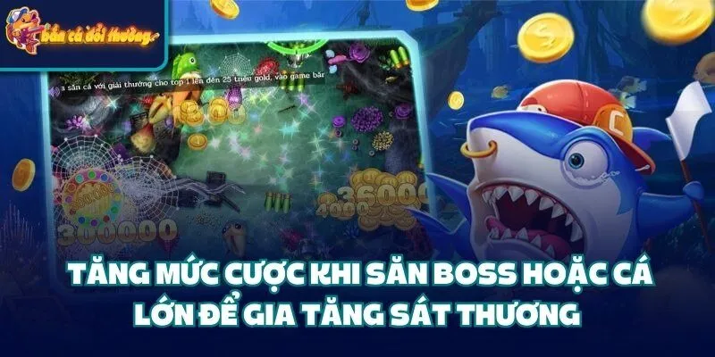 Tăng mức cược khi săn boss hoặc cá lớn để gia tăng sát thương