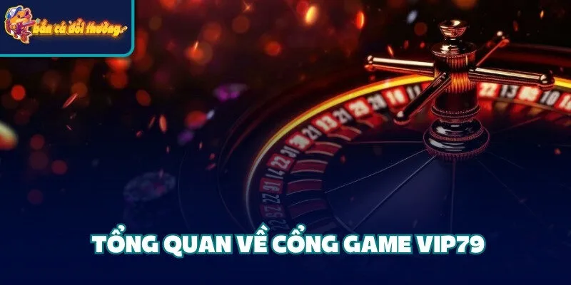 Cổng Game Vip79 - Địa Điểm Cá Cược Chất Lượng Hàng Đầu 1 Tổng quan về cổng game Vip79